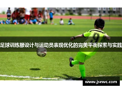 足球训练服设计与运动员表现优化的完美平衡探索与实践