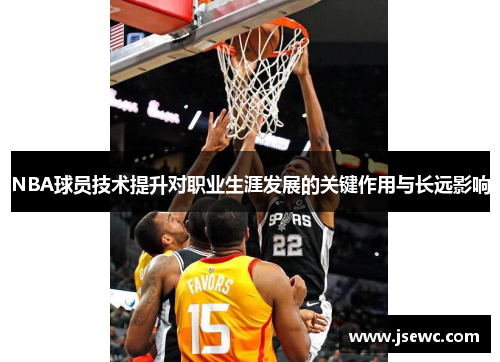 NBA球员技术提升对职业生涯发展的关键作用与长远影响