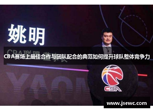 CBA赛场上最佳合作与团队配合的典范如何提升球队整体竞争力