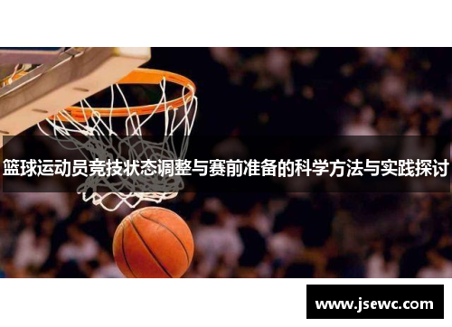 篮球运动员竞技状态调整与赛前准备的科学方法与实践探讨