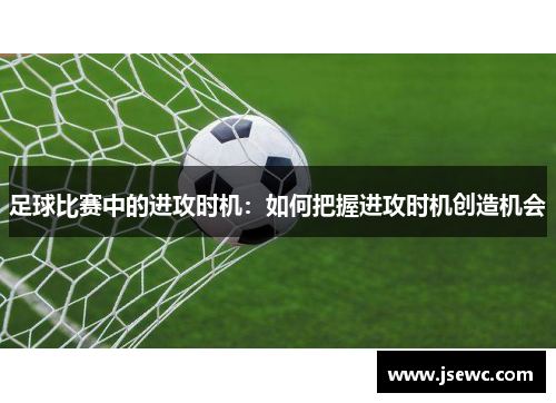 足球比赛中的进攻时机：如何把握进攻时机创造机会